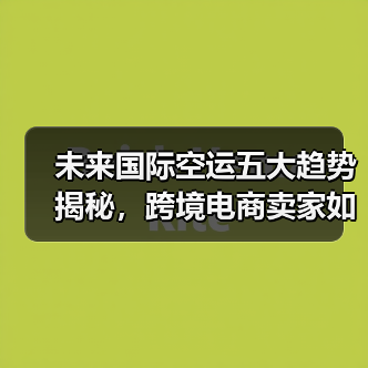 未来国际空运五大趋势揭秘，跨境电商卖家如何应对？（图1）