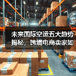 未来国际空运五大趋势揭秘，跨境电商卖家如何应对？（图4）