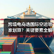 跨境电商选国际空运哪家划算？关键要素全解析（图4）