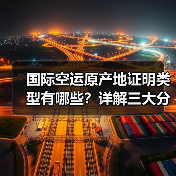 国际空运原产地证明类型有哪些?详解三大分类及关税影响 国际空运原产地证明类型有哪些?详解三大分类及关税影响