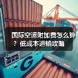 国际空运附加费怎么算?低成本运输攻略 国际空运附加费怎么算?低成本运输攻略